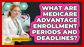 What Are Medicare Advantage Enrollment Periods And Deadlines? - Golden Years Health Plan