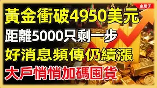 黃金衝破4950美元，距離5000只剩一步，好消息頻傳仍續漲，大戶悄悄加碼囤貨#投資#理財#退休金#晚年生活#晚年幸福#富人思維#財商#養老#黃金