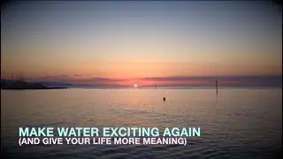 How to Make Water Exciting Again (And Give Your Life More Meaning)