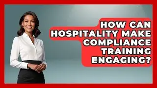 How Can Hospitality Make Compliance Training Engaging? - Hospitality Management Mastery