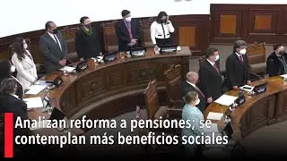 Analizan reforma a pensiones; se contemplan m&aacute;s beneficios sociales