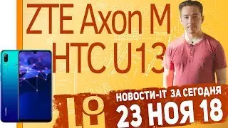 Новости IT. HTC U13 быть или не быть, ZTE Axon M, ASUS ZenFone Max Pro M2, Huawei P Smart (2019)