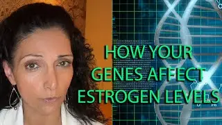 How Your Genes Affect Your Estrogen Levels