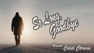 So Long, Goodbye - Minister Caleb Chreene