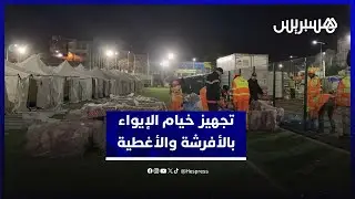 تجهيز خيام الإيواء بالأغطية والأفرشة والتجهيزات الضرورية لاستقبال المتضررين