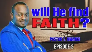 Will He Find Faith - Episode 2 - By Pastor T. Mwangi (Mr. T)