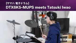 【ヤマハ電子ドラム】DTX6K5-MUPS meets Tatsuki Iwao