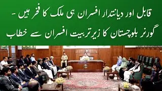 Honest Officers Are the Backbone of Good Governance &ndash; Governor Balochistan's Inspiring Address