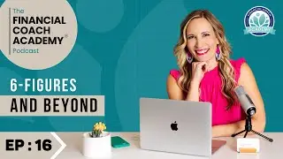 6-Figures and Beyond - The Financial Coach Academy Podcast - EP. 16