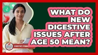 What Do New Digestive Issues After Age 50 Mean?