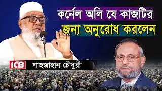 কর্নেল (অবঃ) অলি যে কাজটির জন্য অনুরোধ করলেন | জননেতা শাহজাহান চৌধুরী | Shahjahan Chowdhury