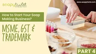 Part 4 : MSME, GST & Trademark | How to Start Your Soap Making Business by Soapy Twist