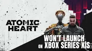 [FIXED] Atomic Heart Won&rsquo;t Launch On Xbox Series X|S