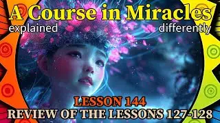 L144: Review of the lessons 127-128 [A Course in Miracles, explained differently]