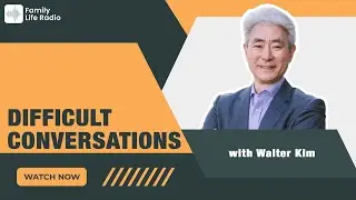Family Life Radio // Difficult Conversations // Walter Kim