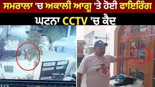Samrala 'ਚ ਅਕਾਲੀ ਆਗੂ 'ਤੇ ਹੋਈ Firing , ਘਟਨਾ CCTV 'ਚ ਕੈਦ