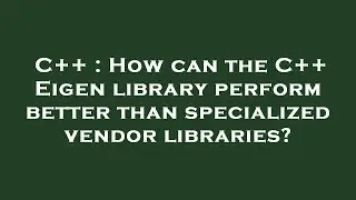 C++ : How can the C++ Eigen library perform better than specialized vendor libraries?