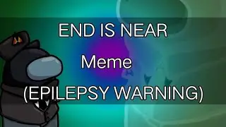 END IS NEAR Meme (EPILEPSY WARNING) Among us oc