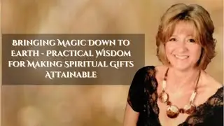 Bringing Magic Down to Earth - Practical Wisdom for Making Spiritual Gifts Attainable