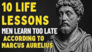 10 Life Lessons Men Learn Too Late (Marcus Aurelius Wisdom)