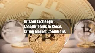 Bitcoin Exchange LocalBitcoins to Close, Citing Market Conditions