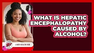 What Is Hepatic Encephalopathy Caused By Alcohol? - Liver Health Hub