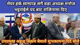 मेयर हर्क साम्पाङ संगै वडा अध्यक्ष मनोज भट्टराईले पद बाट राजिनामा  दिए,उपप्रमुखले शुभकामना दिदै बोले