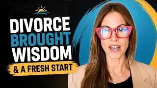 How Divorce Brought Wisdom and a Fresh Start