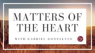 WHY THE HEART MATTERS - Matters of the Heart with Gabriel Gonsalves