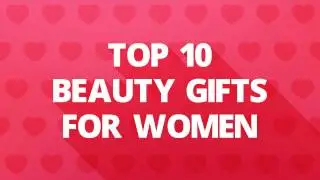 Top 10 Beauty Gifts for Women