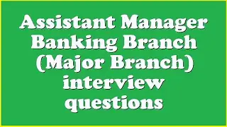 Assistant Manager Banking Branch (Major Branch) interview questions
