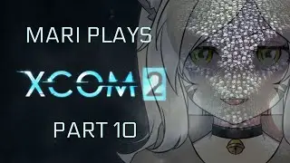 Mari plays XCOM 2: Part 10