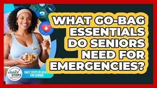 What Go-bag Essentials Do Seniors Need For Emergencies? - Daily Steps to Health For Seniors
