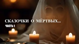 СКАЗОЧКИ О МЁРТВЫХ... ЧАСТЬ 1