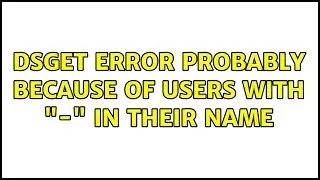 dsget error probably because of users with 
