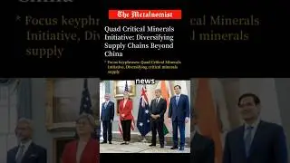 Quad Critical Minerals Initiative: Diversifying Supply Chains Beyond China | The Metalnomist