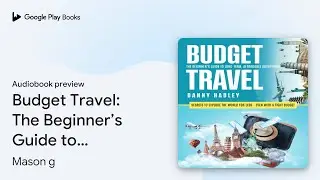 Budget Travel: The Beginner&rsquo;s Guide to&hellip; by Mason g &middot; Audiobook preview