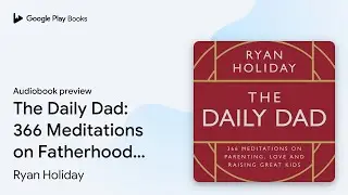 The Daily Dad: 366 Meditations on Fatherhood,&hellip; by Ryan Holiday &middot; Audiobook preview