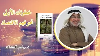 محاضرة | خطوتك الأولى نحو فهم الاقتصاد | د. جاسم السلطان