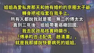 姐姐為愛私奔那天，和她有婚約的京圈太子爺把戒指套在我手上。所有人都說我就是獨一無二的傅太太，直到姐姐帶著癌癥回國。我去民政局核實時顯示，「傅承昀合法配偶：趙清瀾」，就是我那據說快要病死的姐姐。