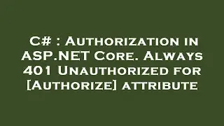 C# : Authorization in ASP.NET Core. Always 401 Unauthorized for [Authorize] attribute