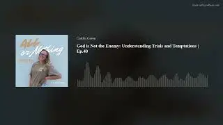 God is Not the Enemy: Understanding Trials and Temptations | Ep.40