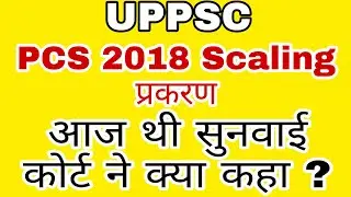UPPCS 2018 स्केलिंग न्यूज़ ,आज कोर्ट ने क्या कहा ? , uppsc latest news