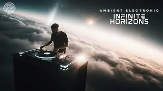Infinite Horizons &ndash; AMBIENT ELECTRONIC Mix 2025 | Chillout, Focus & Atmospheric Vibes