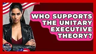 Who Supports The Unitary Executive Theory? - The Right Politics