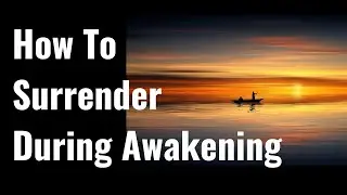 The Importance of Surrender During Awakening (Spiritual Awakening Tips)