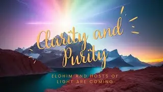 Clarity and Purity: Elohim and Hosts of Light are Coming
