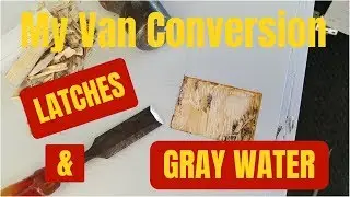 4.  My Van Conversion - Installing the Latches and the Gray Water System