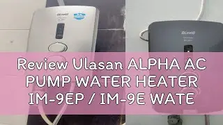Review Ulasan ALPHA AC PUMP WATER HEATER IM-9EP / IM-9E WATER HEATER WITHOUT PUMP