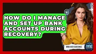 How Do I Manage And Set Up Bank Accounts During Recovery? - Mind Over Substance